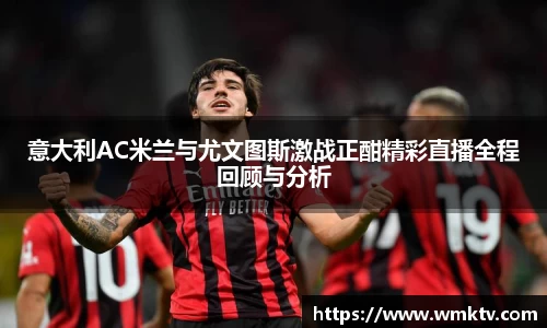 意大利AC米兰与尤文图斯激战正酣精彩直播全程回顾与分析