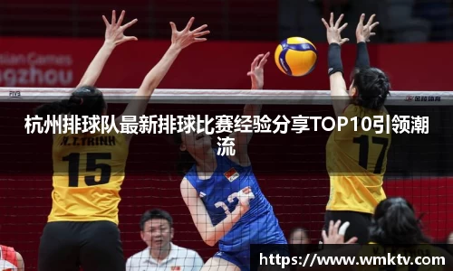 杭州排球队最新排球比赛经验分享TOP10引领潮流